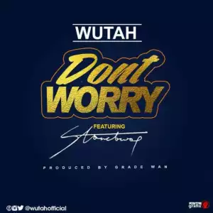 Wutah - Don’t Worry ft StoneBwoy
